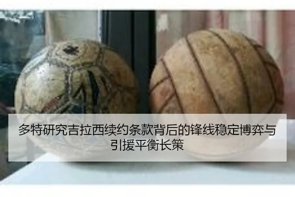 多特研究吉拉西续约条款背后的锋线稳定博弈与引援平衡长策